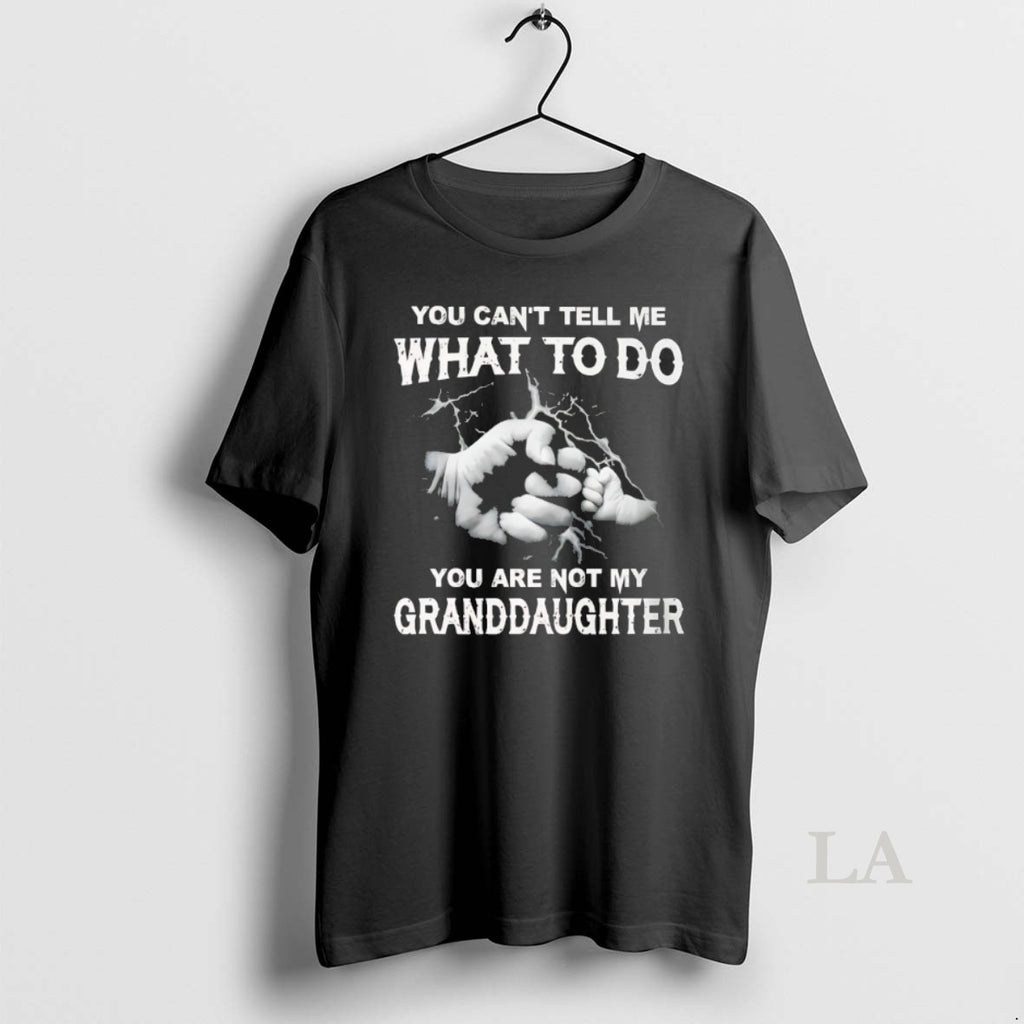 Original You Cant Tell Me What To Do You Are Not My Granddayghter