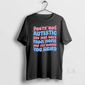 Original Youre Not Autistic You Just Work From Home And Its Making You Weird