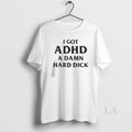 Original I Got Adhd A Damn Hard Dick