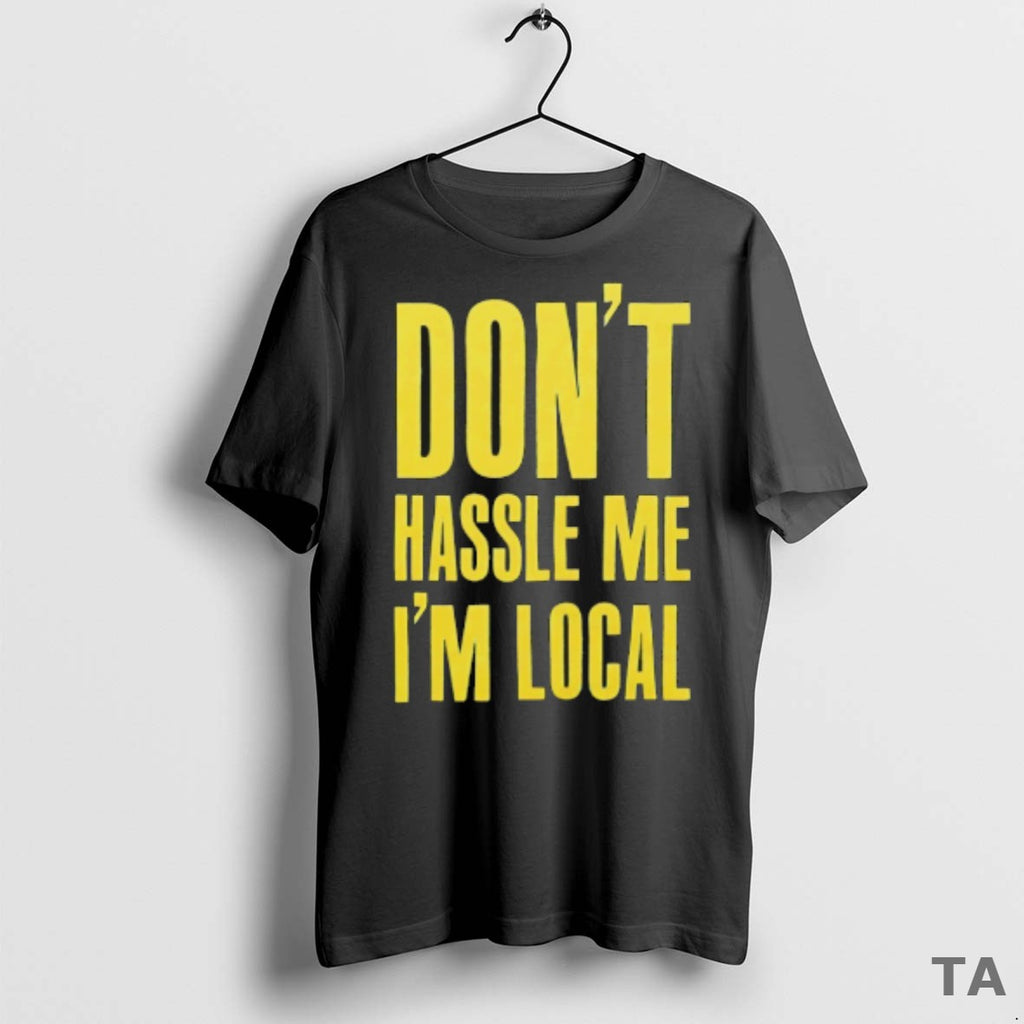 Top Dont Hassle Me Im Local T Shirt Sweater