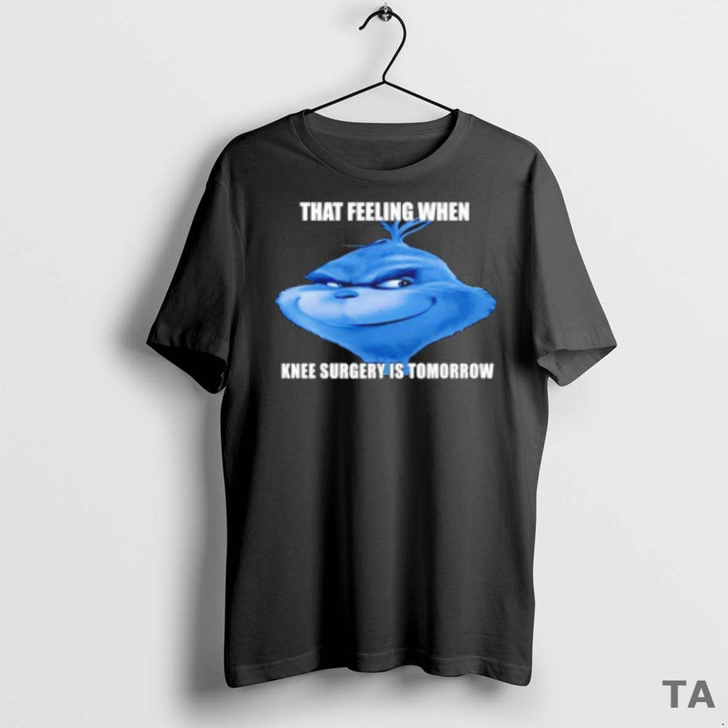 Top The Grinch That Feeling When Knee Surgery Is Tomorrow Meme T Shirt Sweater