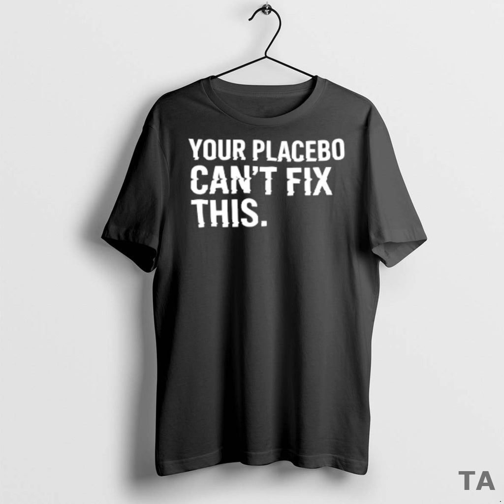 Top Your Placebo Cant Fix This T Shirt Sweater