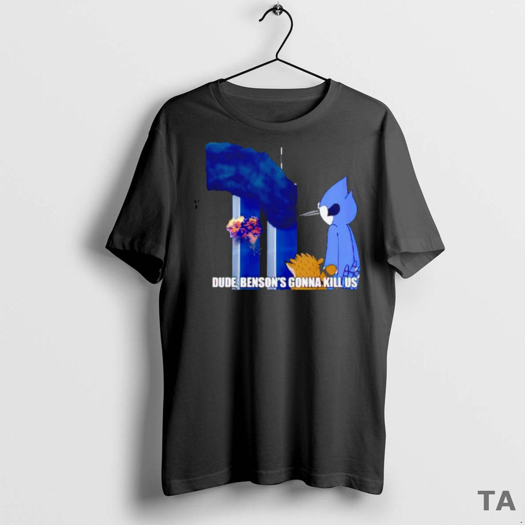 Top Dude Bensons Gonna Kill Us Regular Show 9 11 Meme T Shirt Wsqffw