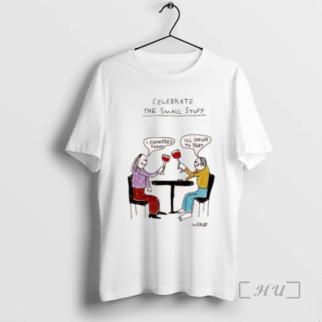 Trending Celebrate The Small Stuff I Showered Today Ill Drink To That Tee Shirt Sweater
