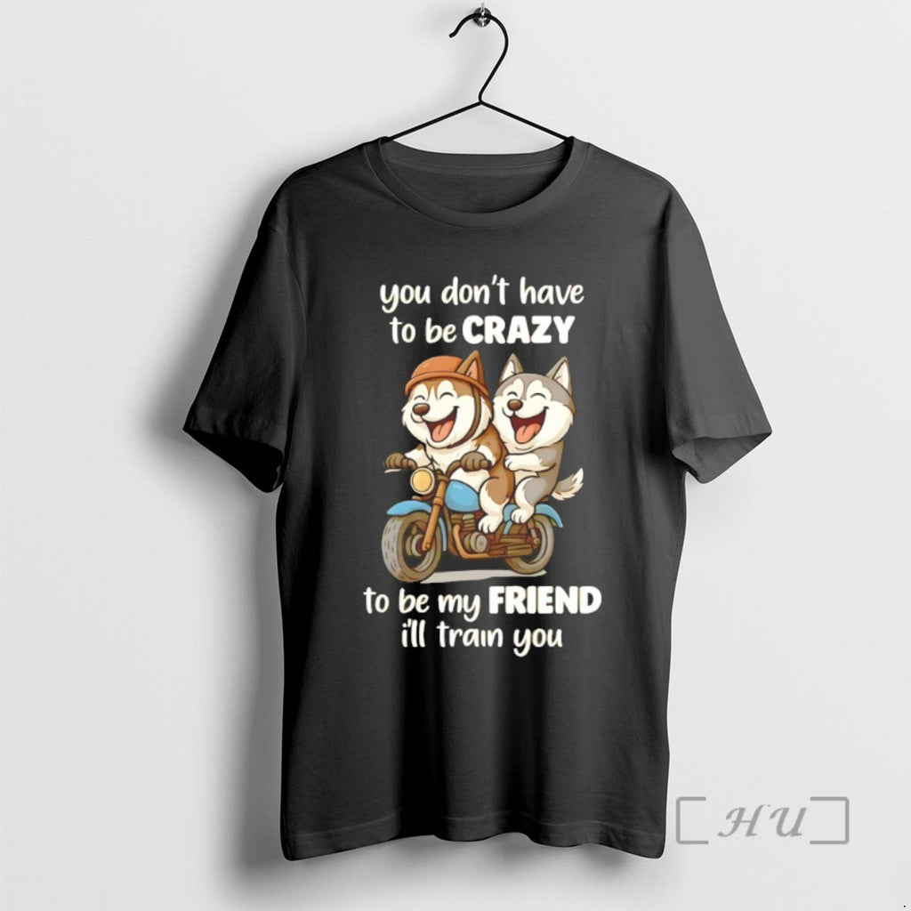Trending Husky You Dont Have To Be Crazy To Be My Friend Tee Shirt Sweater