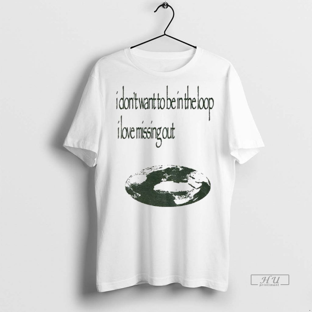 Trending I Dont Want To Be In The Loop I Love Missing Out Graphic Tee