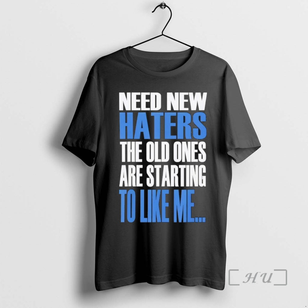Trending Need New Haters The Old Ones Are Starting To Like Me Tee Shirt Sweater