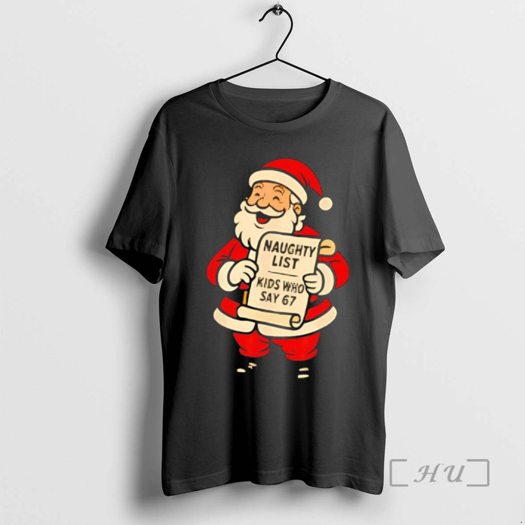 Trending Santa Claus Naughty List Kids Who Say 67 Christmas Tee Shirt Sweater