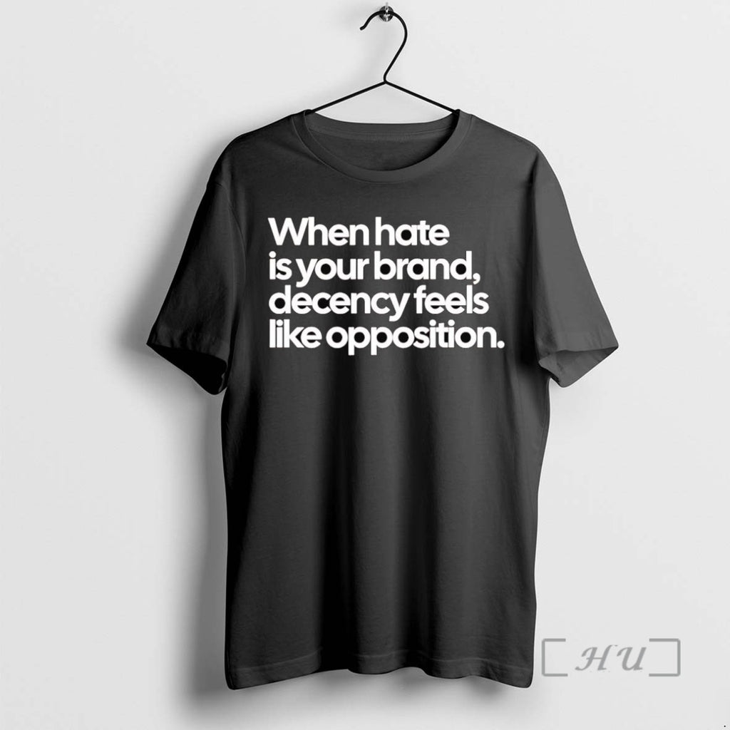 Trending When Hate Is Your Brand Decency Feels Like Opposition Tee Shirt Sweater