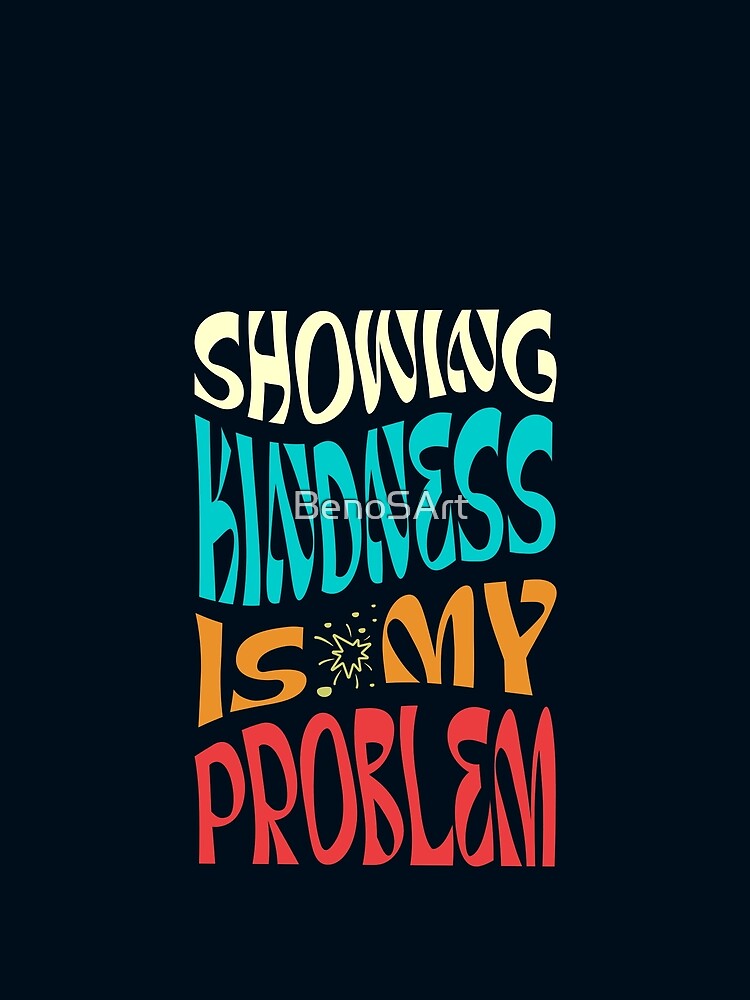 Showing Kindness is my Problem by BenoSArt