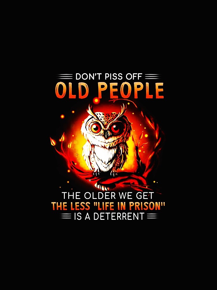Don't Piss Off Old People The Older We Get The Less Life In Prison Is A Deterrent Funny Owl by xtrmdx