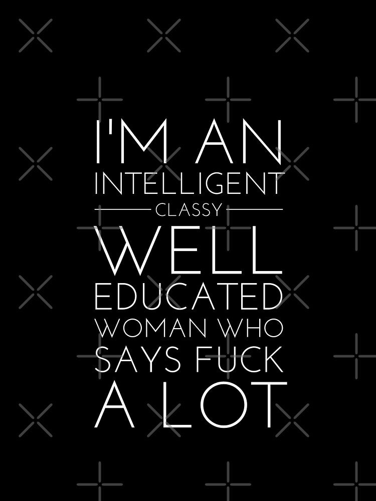 I'm An Intelligent Classy Well Educated Woman Who Says Fuck A Lot by Mounirmsaadi