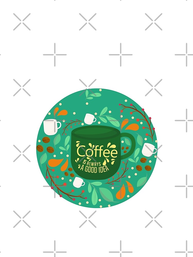 Coffee is always a good idea - funny coffee lover by said kazad