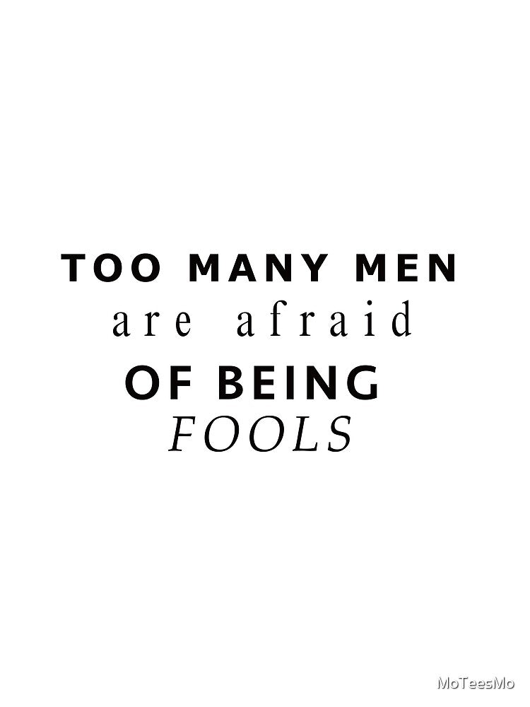 To Many Men Are Afraid Of Being Fools by MoTeesMo