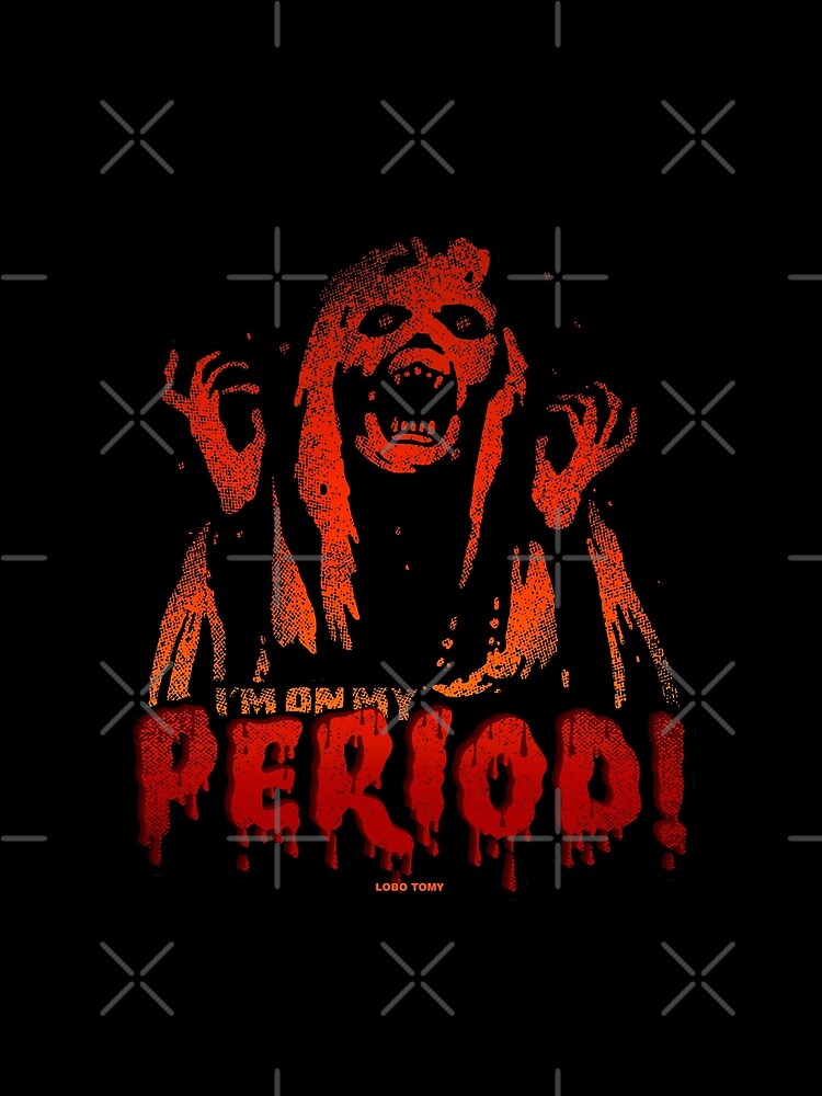 I'M ON MY PERIOD by Lobo Tomy by boozecruisecrew
