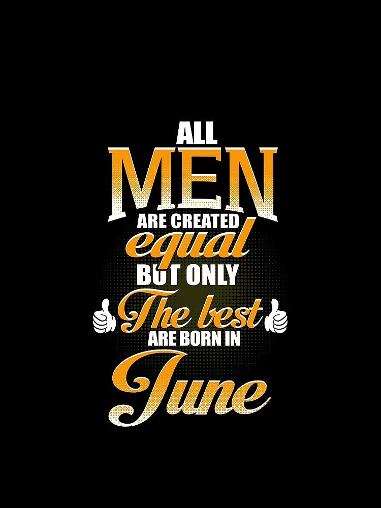 ALL MEN ARE CREATED EQUAL BUT ONLY THE BEST ARE BORN IN JUNE by Gary Cahill