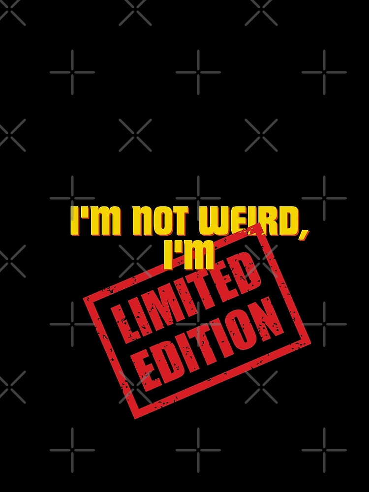 I'm not weird, I'm limited edition by Reichcorp