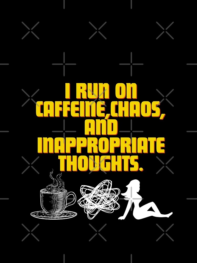 I run on caffeine, chaos, and inappropriate thoughts by Reichcorp