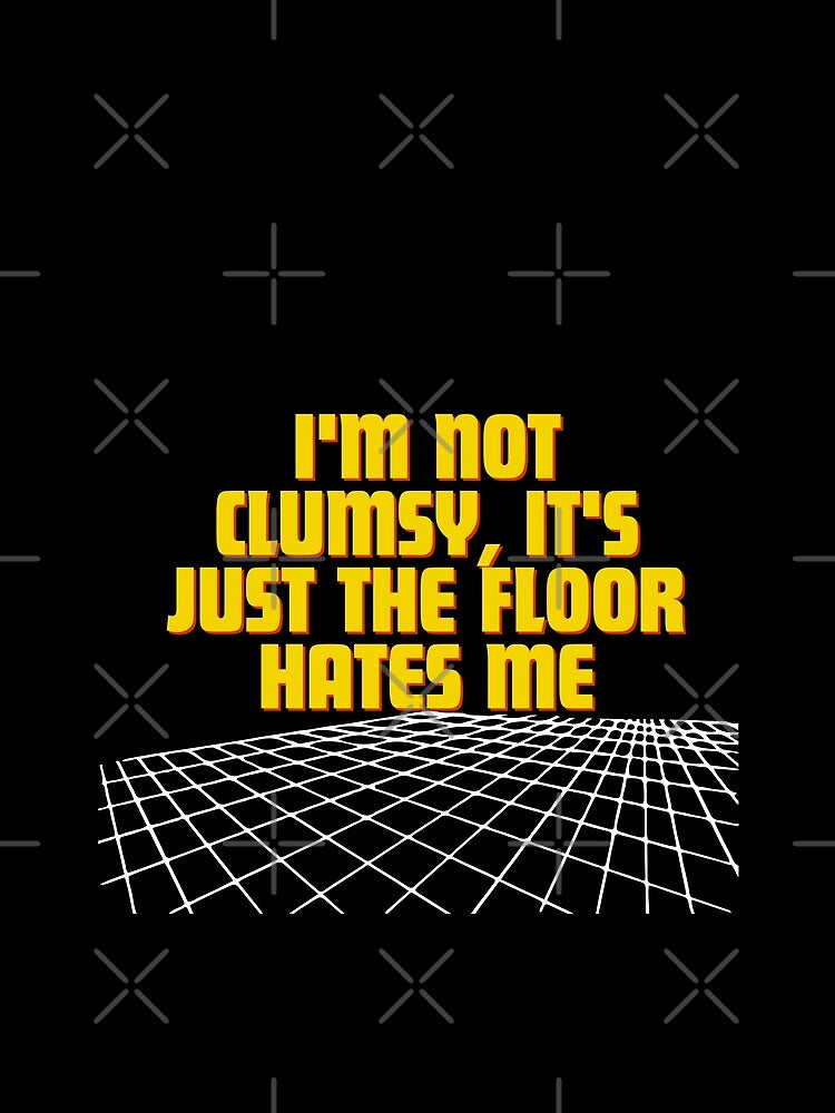 I'm not clumsy, it's just the floor hates me by Reichcorp