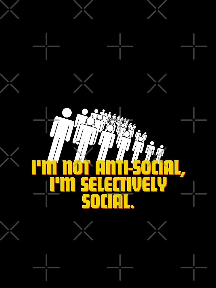 I'm not anti-social, I'm selectively social. by Reichcorp