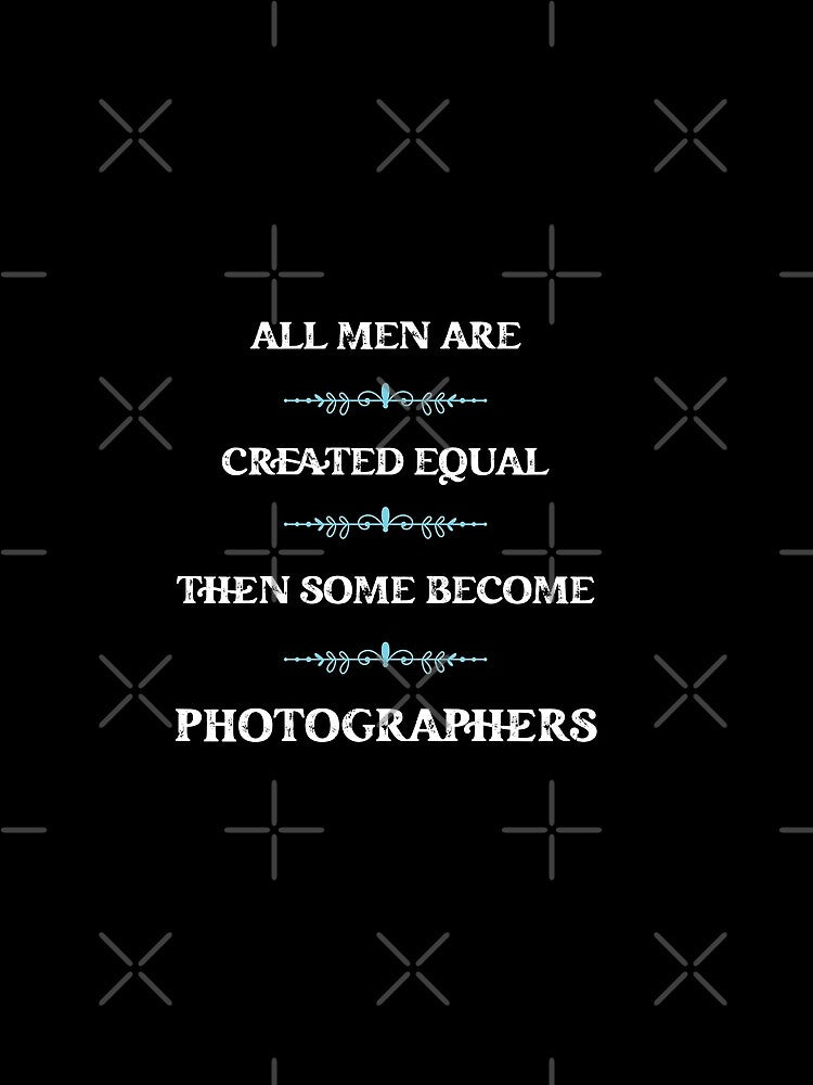 All men are created equal then some become photographers by snarkoriginals