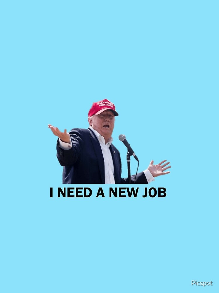 FUNNY I NEED A NEW JOB TRUMP DESIGN by Picspot