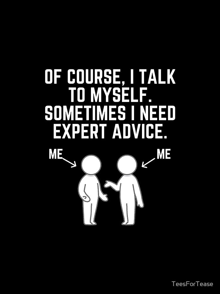 Of Course I Talk To Myself Sometimes I Need Expert Advice! T-Shirt by TeesForTease