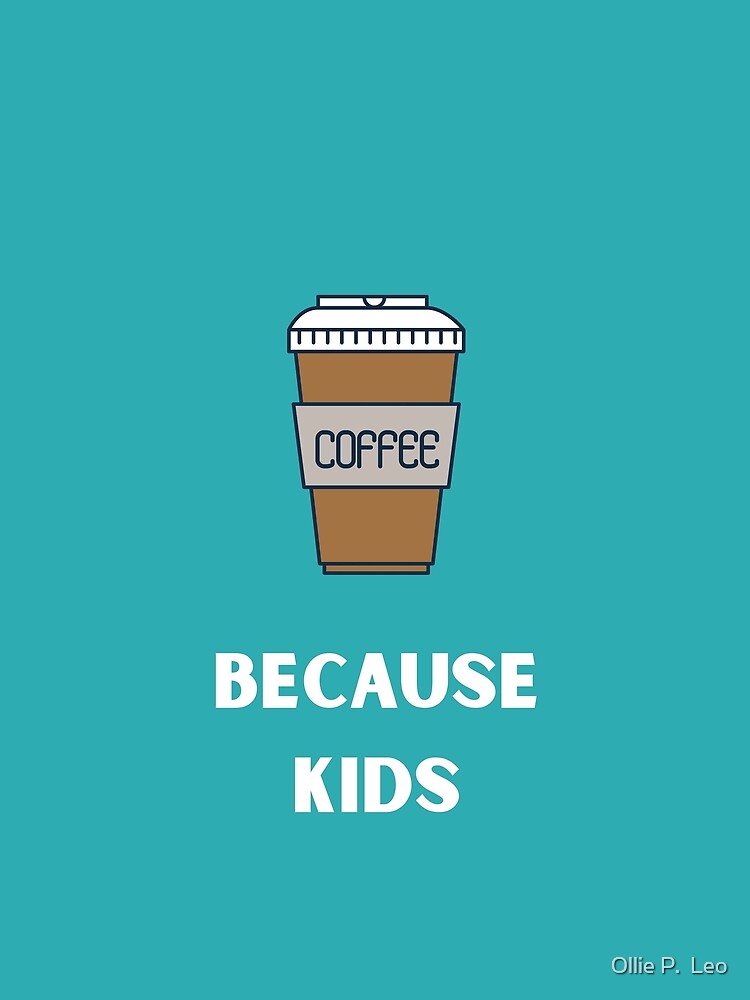 Coffee because kids by Ollie P.  Leo
