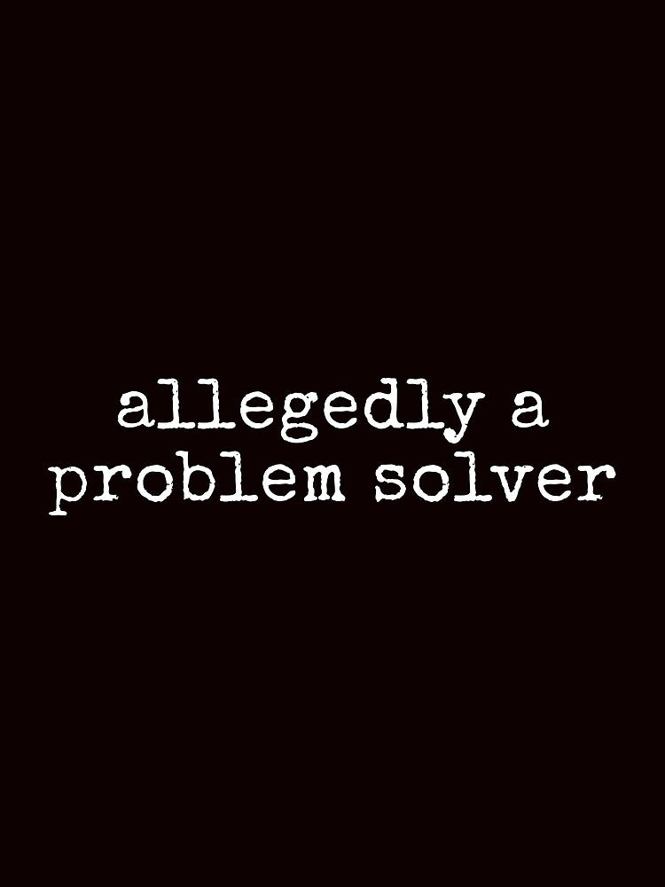 Allegedly A Problem Solver Funny Sarcastic Tee Shirt by ShanezShertz