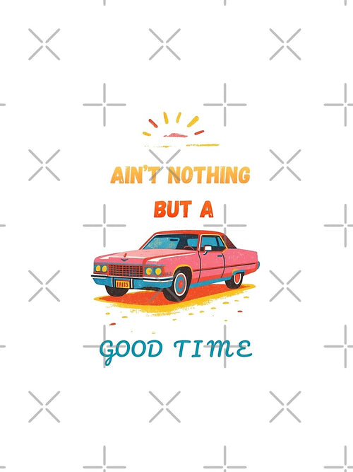 Ain’t nothing but a good time by Creative Hand Drawn Digital Art
