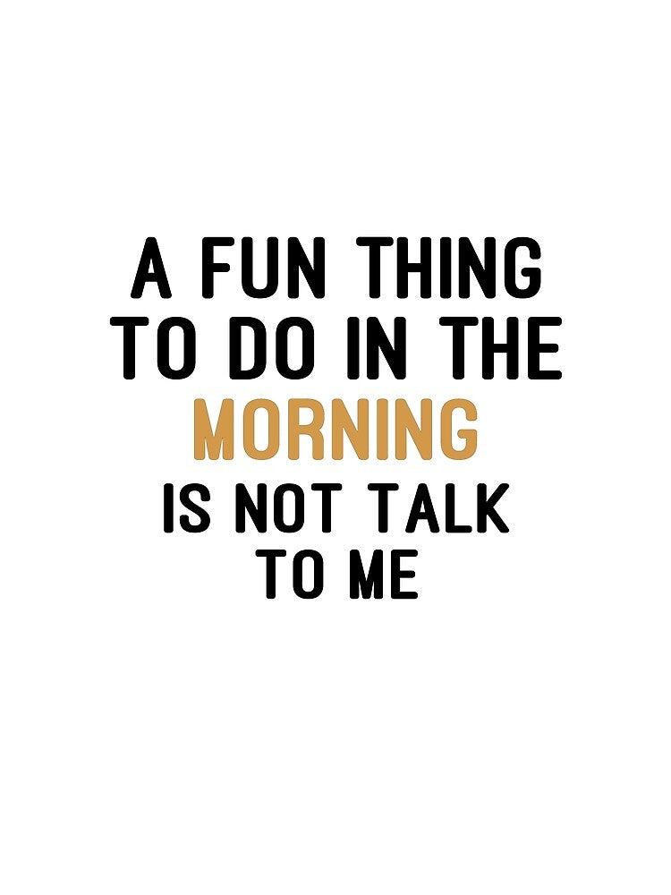 A Fun Thing To Do In The Morning Is Not Talk To Me - Gift for Friend by youssef92