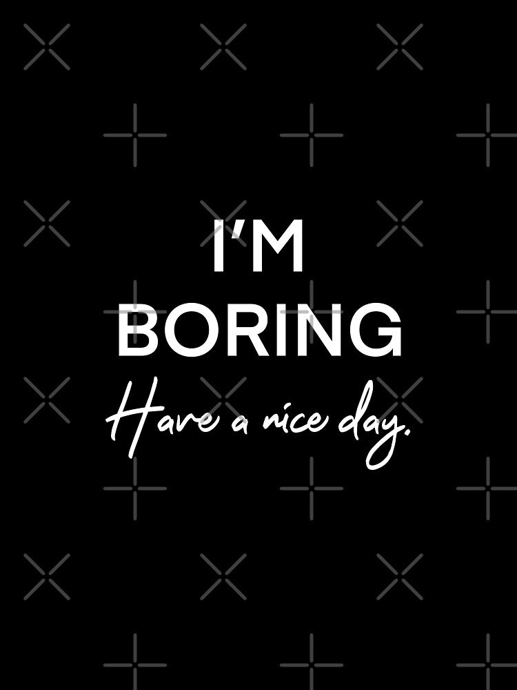I’m Boring Have a nice day by Cute Designs Shop
