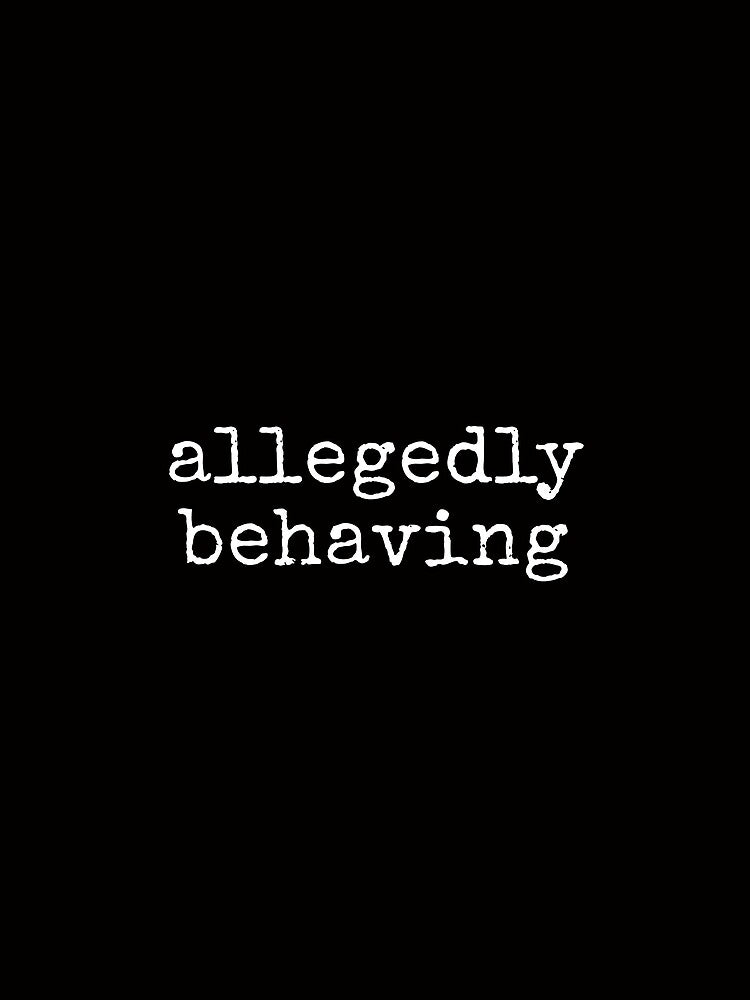 Allegedly Behaving Funny Sarcastic Tee Shirt by ShanezShertz