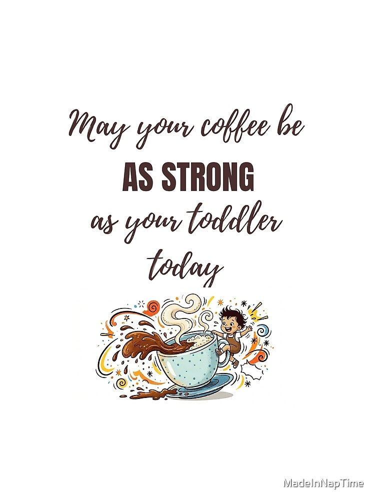 May Your Coffee Be As Strong As Your Toddler Today – Funny Parenting Design by MadeInNapTime