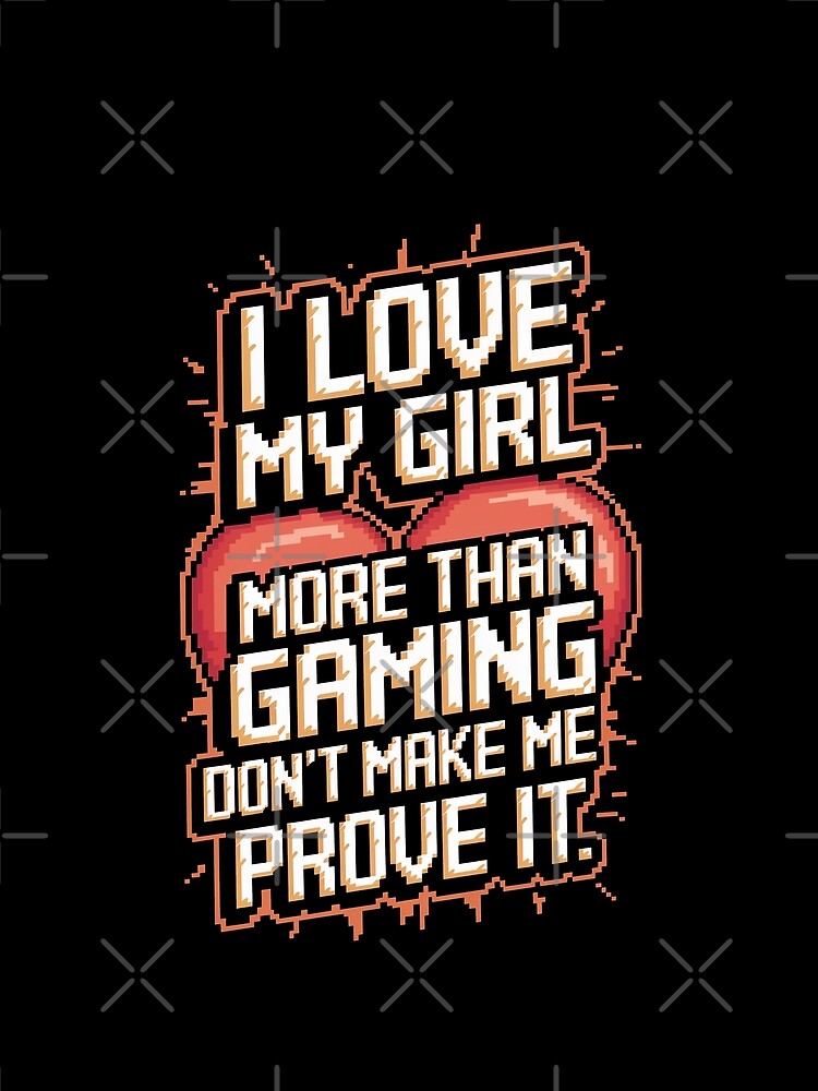I Love My Girl More Than Gaming (Don't Make Me Prove It) by MonkiFlipp