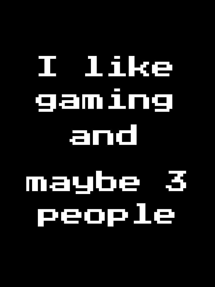 I like gaming and maybe 3 people by RayyuArts