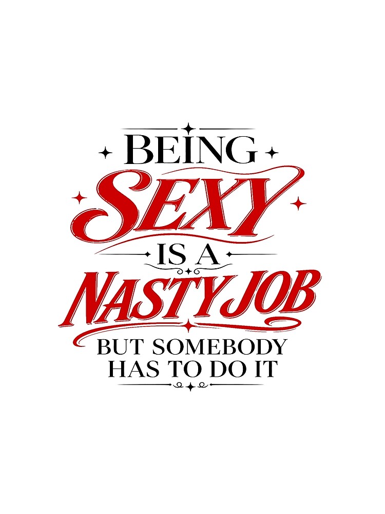 Being Sexy Is A Nasty Job by robrumney