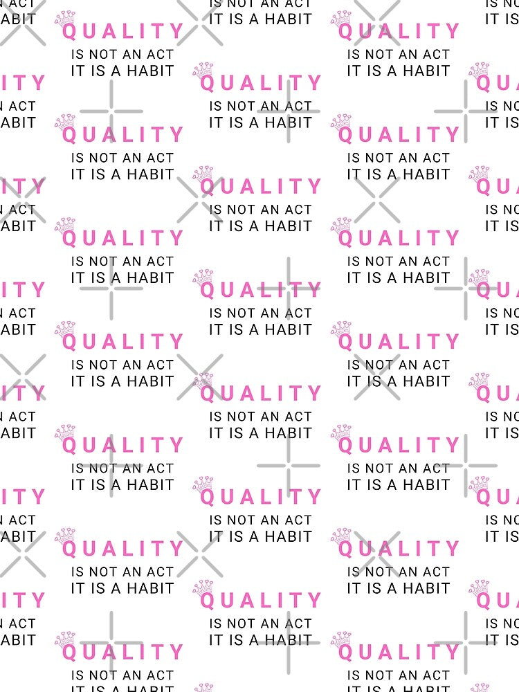 Quality Is Not An Act It Is A Habit by KananiandKiki