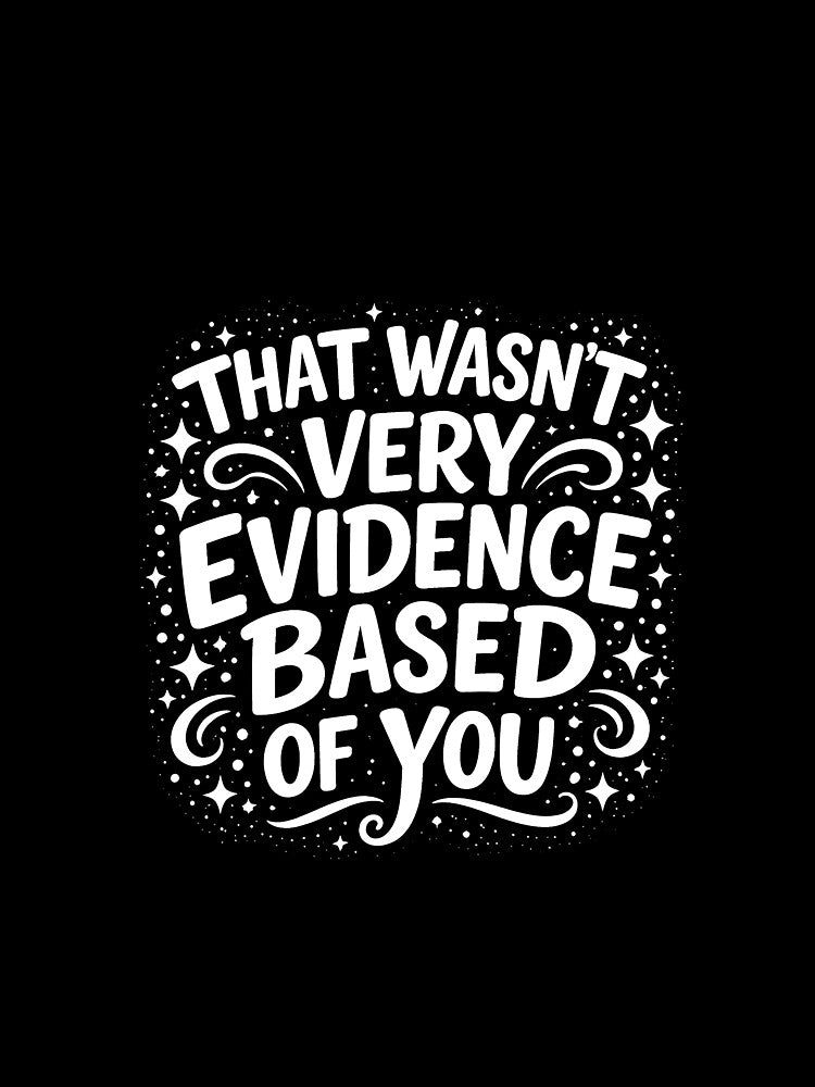 That Wasn't Very Evidence Based of You by JODYSMORGAN