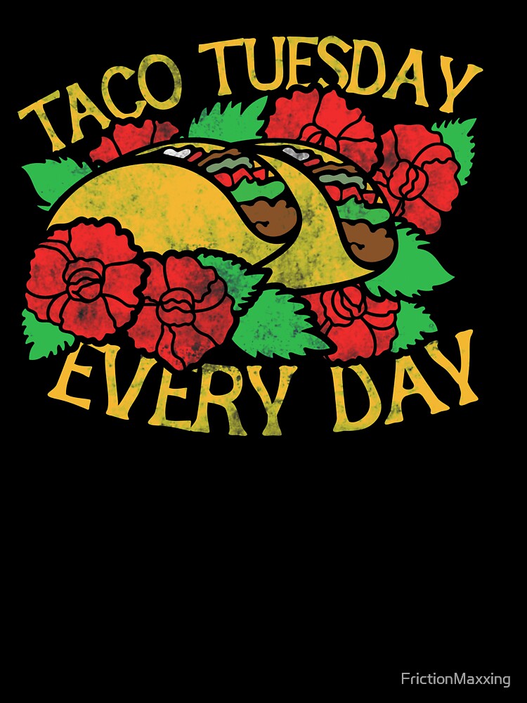 Taco tuesday every day by FrictionMaxxing