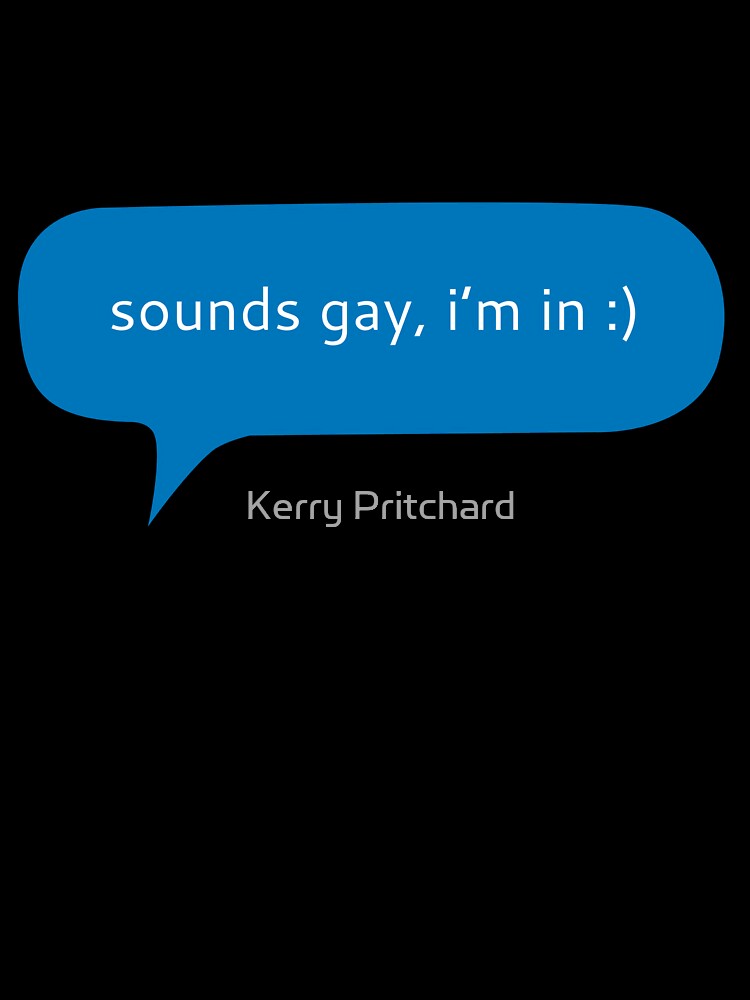 Sounds gay, I’m in funny text message by Kerry Pritchard