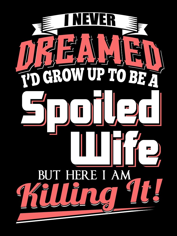 I Never Dreamed I'd Grow Up To Be A Spoiled Wife But Here I Am Killing It T-Shirt by Leevinstee
