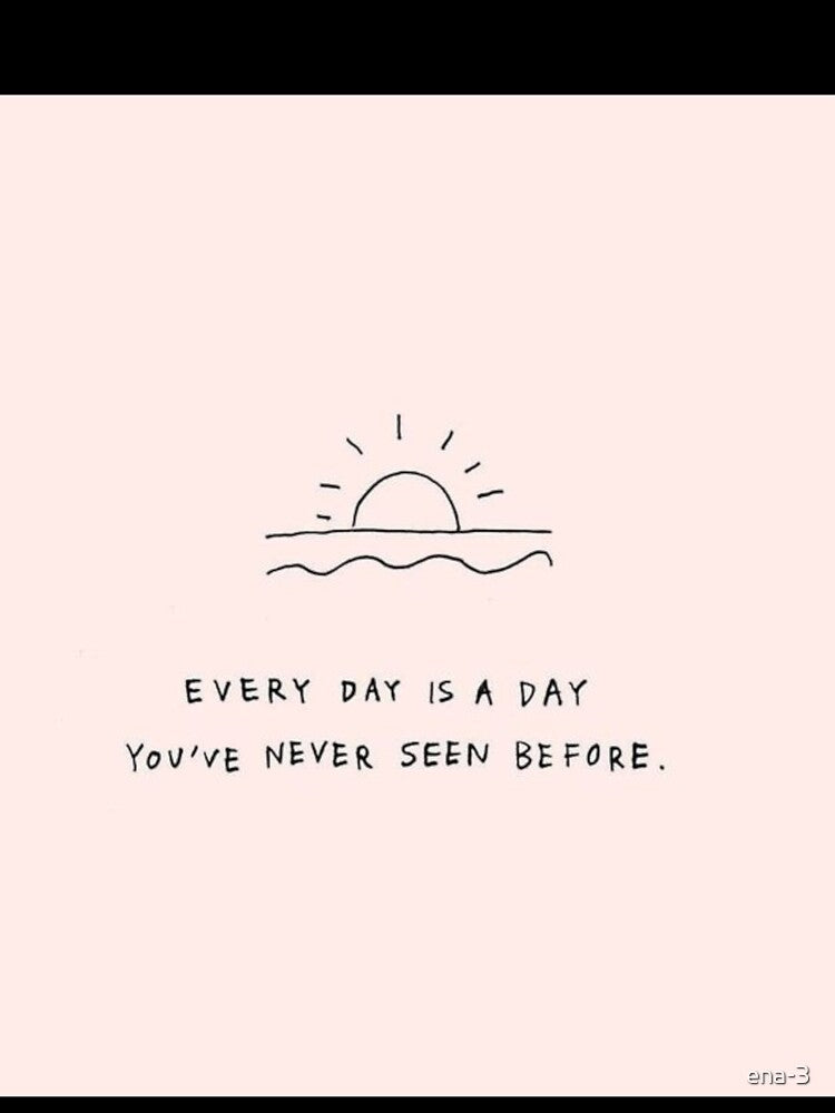 every day is a day you 've never seen before by ena-3