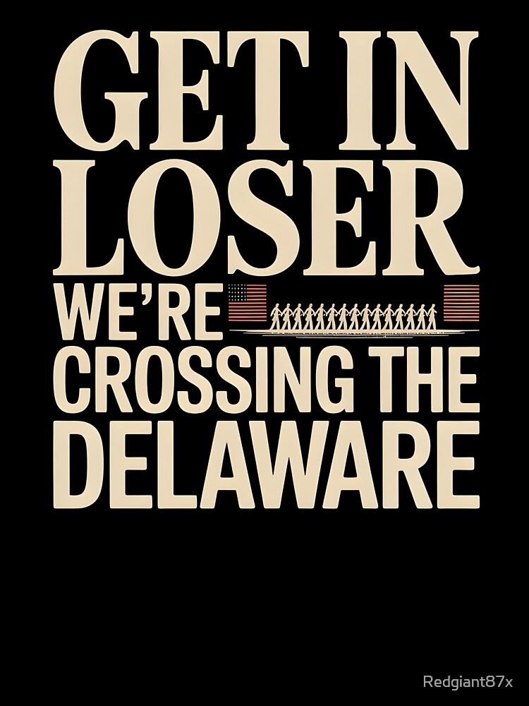 Get in Loser We're Crossing The Delaware – America 250 Years Patriotic by Redgiant87x