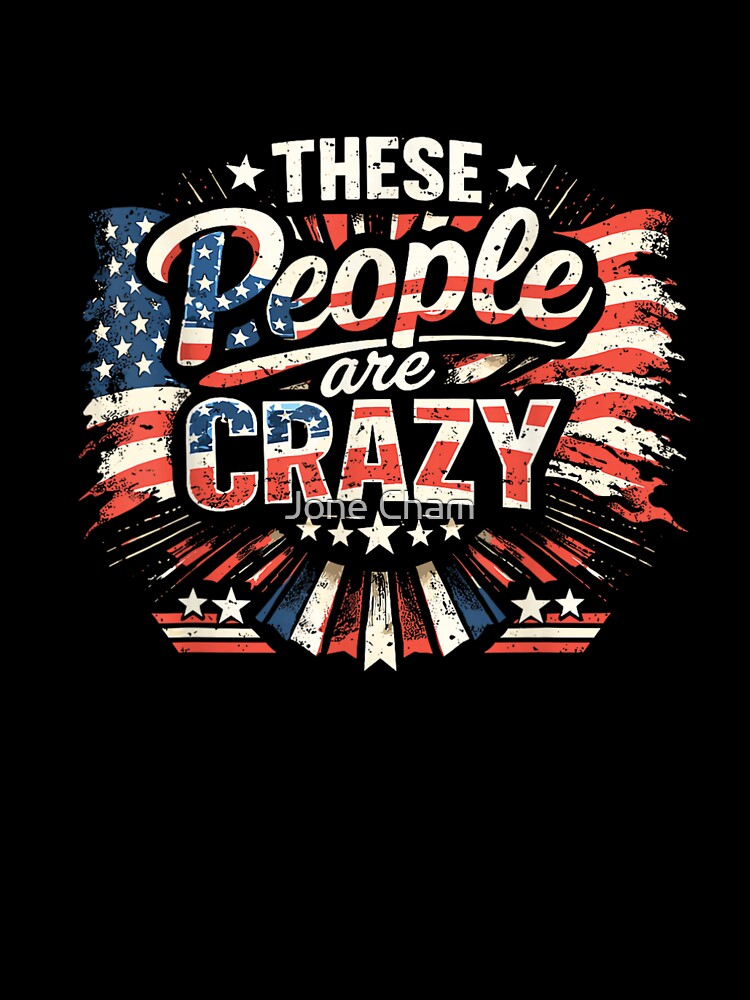 These People Are Crazy Funny Patriotic Sarcastic USA Humor Design by Jone Cham
