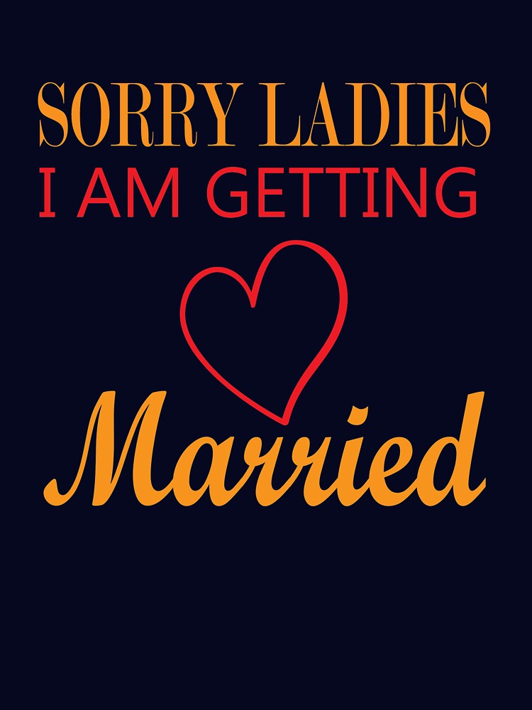 Sorry Ladies I Am Getting Married by Clothesify