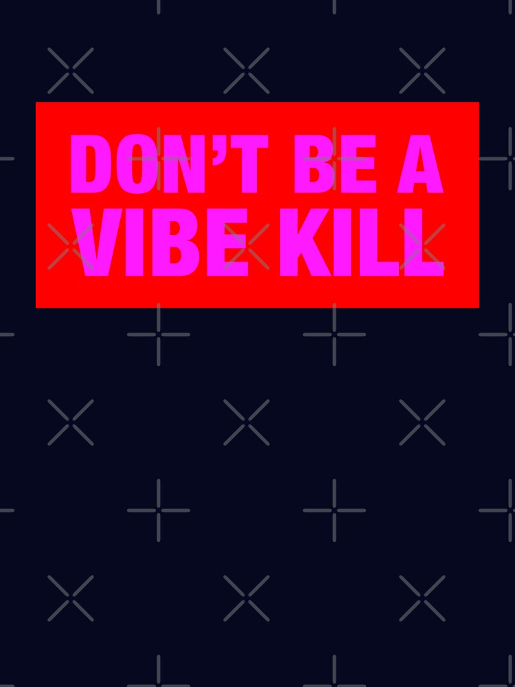 Don't Be A Vibe Kill by lazarusheart