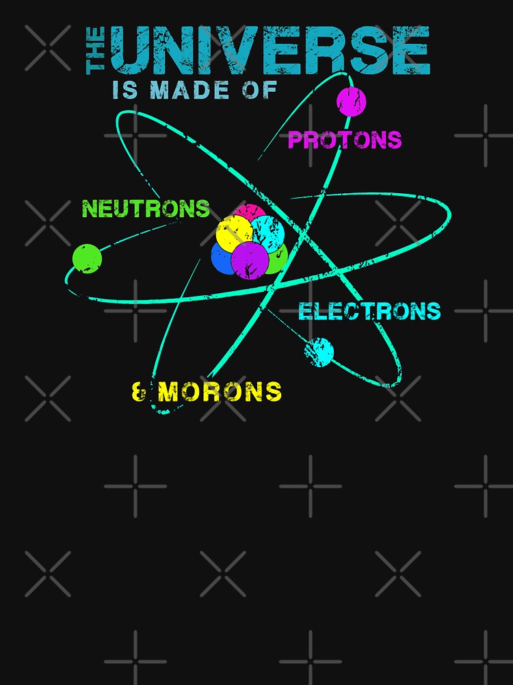 The Universe is Made of Protons, Neutrons, Electrons and Morons - Funny Physics by S Cube Design