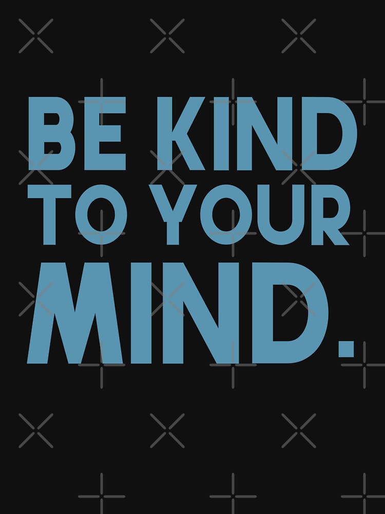 Be kind to your mind. by GMM Designs