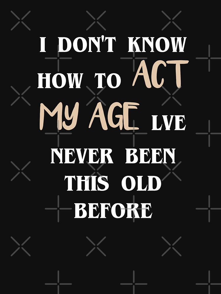 I Don't Know How To Act My Age I've Never Been This Old Before Birthday Funny Humor by kamaldc